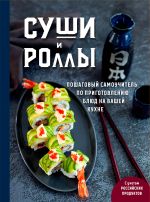 Новая книга Суши и роллы. Пошаговый самоучитель по приготовлению блюд на вашей кухне автора Наталья Петрова