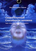 Новая книга СверхРАзумный. Способности человека. Аура, поле, мозг, душа, сама сущность автора Лев Павлов