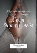 Новая книга Свет внутри тебя. Сборник добрых историй автора Алия Латыйпова