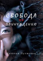 Скачать книгу Свобода по принуждению автора Наталья Путиенко
