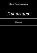 Скачать книгу Так вышло. Сборник автора Даня Савельчиков