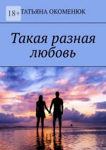 Скачать книгу Такая разная любовь автора Татьяна Окоменюк