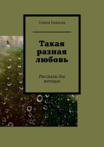 Скачать книгу Такая разная любовь. Рассказы для женщин автора Галина Башкова