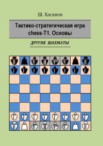 Скачать книгу Тактико-стратегическая игра chess-Т1. Основы. Другие шахматы автора Шамиль Хасанов