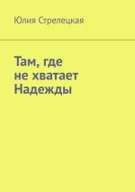 Скачать книгу Там, где не хватает Надежды автора Юлия Стрелецкая