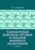 Скачать книгу Таможенный контроль оружия и товаров военного назначения. Учебник автора Д. Афонин