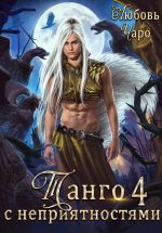 Скачать книгу Танго с неприятностями. Четвёртая часть автора Любовь Чаро