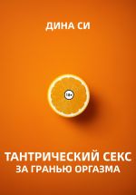 Скачать книгу Тантрический секс. За гранью оргазма! автора Дина Си