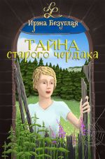 Скачать книгу Тайна старого чердака автора Ирина Безуглая