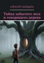 Скачать книгу Тайна забытого леса и говорящего дерева. Волшебные приключения автора Алексей Сабадырь