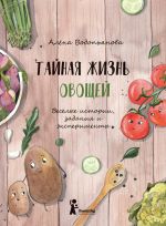 Скачать книгу Тайная жизнь овощей: Весёлые истории, задания и эксперименты автора Алена Водопьянова