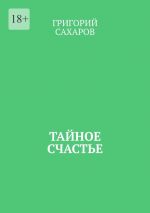 Скачать книгу Тайное счастье автора Григорий Сахаров