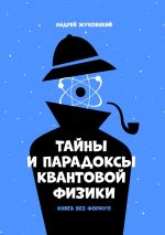 Скачать книгу Тайны и парадоксы квантовой физики. Книга без формул автора Андрей Жуковский