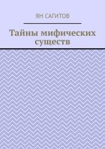 Скачать книгу Тайны мифических существ автора Ян Сагитов