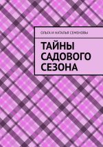 Скачать книгу Тайны садового сезона автора Ольга и Наталья Семеновы