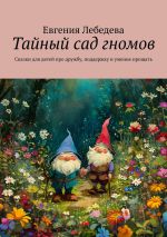 Скачать книгу Тайный сад гномов. Сказки для детей про дружбу, поддержку и умение прощать автора Евгения Лебедева