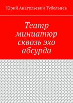 Скачать книгу Театр миниатюр сквозь эхо абсурда автора Юрий Тубольцев