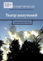 Новая книга Театр полутеней. Современная проза автора Александр Непоседа