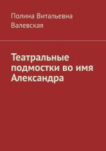 Скачать книгу Театральные подмостки во имя Александра автора Полина Валевская