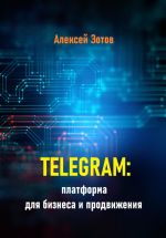 Скачать книгу Telegram: платформа для бизнеса и продвижения автора Алексей Зотов