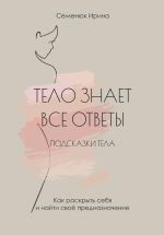 Скачать книгу Тело знает все ответы. Как раскрыть себя и найти свое предназначение автора Ирина Семенюк
