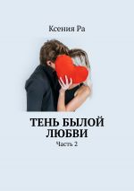 Скачать книгу Тень былой любви. Часть 2 автора Ксения Ра