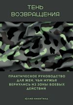 Скачать книгу Тень возвращения. Практическое руководство для жен, чьи мужья вернулись из зоны боевых действий автора Юлия Никитина
