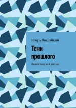 Скачать книгу Тени прошлого. Фантастический рассказ автора Игорь Пиксайкин