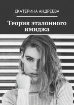 Скачать книгу Теория эталонного имиджа автора Екатерина Андреева