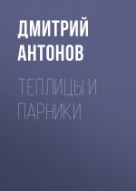 Скачать книгу Теплицы и парники на дачном участке автора Дмитрий Антонов