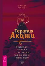 Скачать книгу Терапия Акаши: исцеление, очищение и постижение тайных хроник вашей души автора Аманда Романия