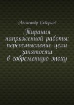 Скачать книгу Тирания напряженной работы: переосмысление цели занятости в современную эпоху автора Александр Скворцов