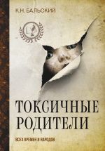 Скачать книгу Токсичные родители всех времен и народов автора К. Бальский