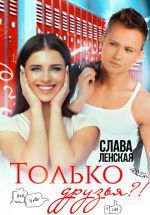 Скачать книгу Только друзья?! автора Слава Ленская