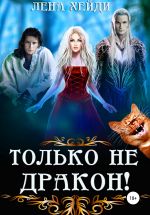 Скачать книгу Только не дракон! автора Лена Хейди