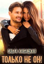 Скачать книгу Только не он! автора Ольга Кабацкая