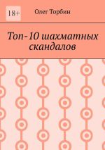 Скачать книгу Топ-10 шахматных скандалов автора Олег Торбин