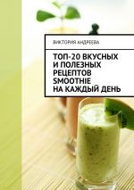 Скачать книгу Топ-20 вкусных и полезных рецептов smoothie на каждый день автора Виктория Андреева