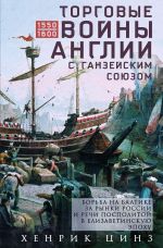 Новая книга Торговые войны Англии с Ганзейским союзом. Борьба на Балтике за рынки России и Речи Посполитой в Елизаветинскую эпоху автора Хенрик Цинз