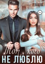 Скачать книгу Тот, кого не люблю автора Елена Левашова