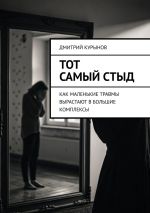 Скачать книгу Тот самый стыд. Как маленькие травмы вырастают в большие комплексы автора Дмитрий Kурынов