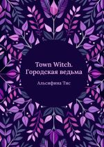 Скачать книгу Town Witch. Городская ведьма автора Альсифина Тисс