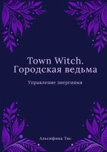 Скачать книгу Town Witch. Городская ведьма: Управление энергиями автора Альсифина Тис