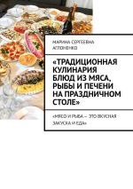 Скачать книгу «Традиционная кулинария блюд из мяса, рыбы и печени на праздничном столе». «Мясо и рыба – это вкусная закуска и еда» автора Марина Аглоненко