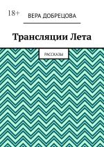 Скачать книгу Трансляции Лета. Рассказы автора Вера Добрецова