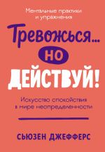 Скачать книгу Тревожься… но действуй! Искусство спокойствия в мире неопределенности автора Сьюзен Джефферс
