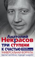 Скачать книгу Три ступени к счастью. Универсальная формула: работает безупречно, подходит каждому! автора Анатолий Некрасов