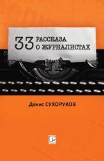 Скачать книгу Тридцать три рассказа о журналистах автора Денис Сухоруков