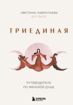 Новая книга Триединая. Путеводитель по женской душе автора Светлана Лаврентьева