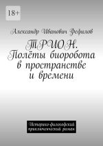 Скачать книгу ТРИОН. Полёты биоробота в пространстве и времени. Историко-философский приключенческий роман автора Александр Фефилов